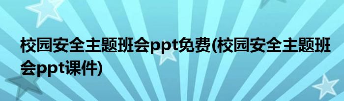 校园安全主题班会ppt免费(校园安全主题班会ppt课件)