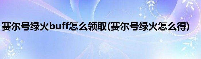 赛尔号绿火buff怎么领取(赛尔号绿火怎么得)