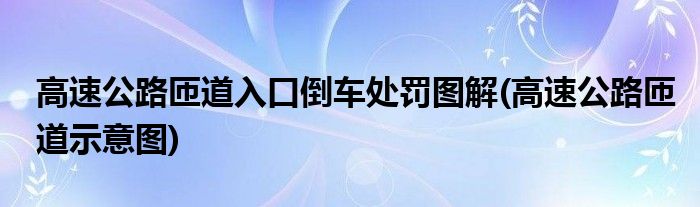 高速公路匝道入口倒车处罚图解(高速公路匝道示意图)