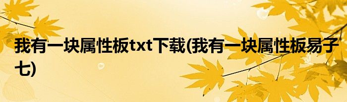 我有一块属性板txt下载(我有一块属性板易子七)