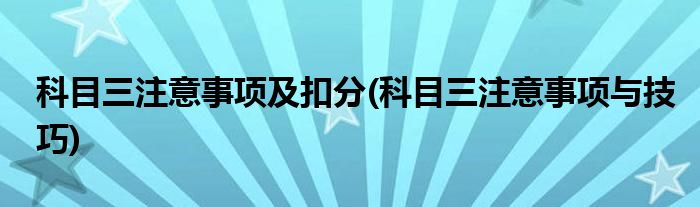 科目三注意事项及扣分(科目三注意事项与技巧)