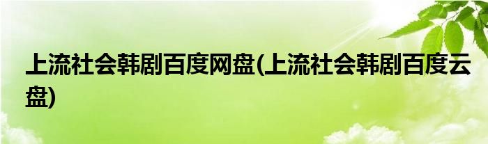 上流社会韩剧百度网盘(上流社会韩剧百度云盘)