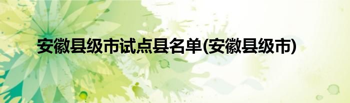 安徽县级市试点县名单(安徽县级市)