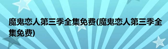 魔鬼恋人第三季全集免费(魔鬼恋人第三季全集免费)