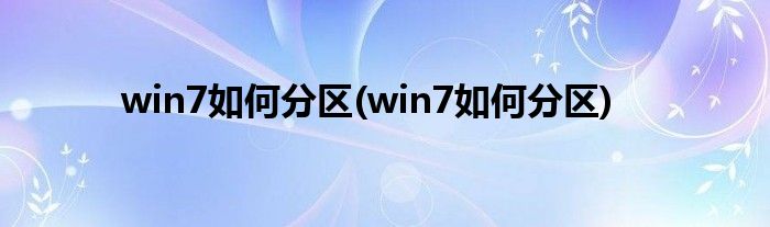 win7如何分区(win7如何分区)