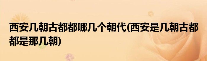 西安几朝古都都哪几个朝代(西安是几朝古都 都是那几朝)