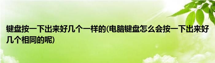 键盘按一下出来好几个一样的(电脑键盘怎么会按一下出来好几个相同的呢)