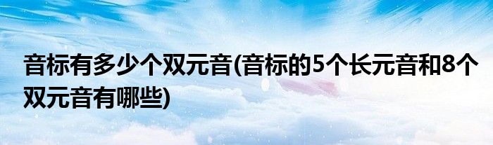 音标有多少个双元音(音标的5个长元音和8个双元音有哪些)