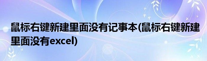 鼠标右键新建里面没有记事本(鼠标右键新建里面没有excel)