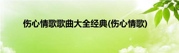 伤心情歌歌曲大全经典(伤心情歌)