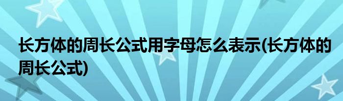 长方体的周长公式用字母怎么表示(长方体的周长公式)