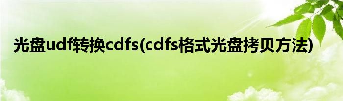 光盘udf转换cdfs(cdfs格式光盘拷贝方法)