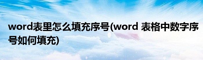 word表里怎么填充序号(word 表格中数字序号如何填充)