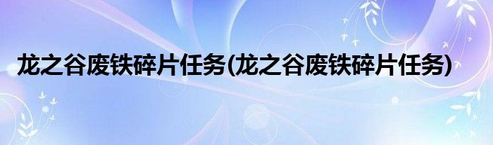 龙之谷废铁碎片任务(龙之谷废铁碎片任务)