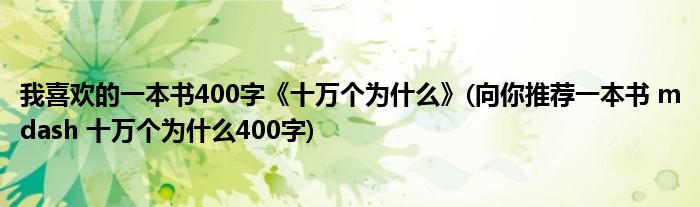 我喜欢的一本书400字《十万个为什么》(向你推荐一本书 mdash 十万个为什么400字)