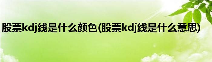 股票kdj线是什么颜色(股票kdj线是什么意思)