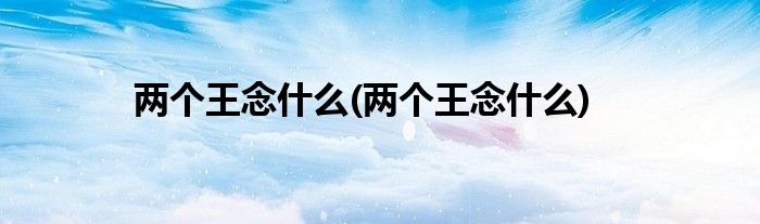 两个王念什么(两个王念什么)