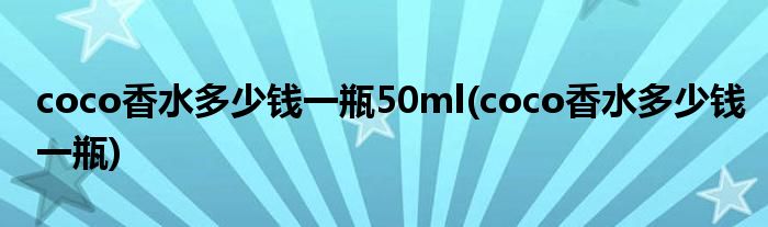 coco香水多少钱一瓶50ml(coco香水多少钱一瓶)