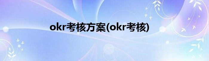 okr考核方案(okr考核)