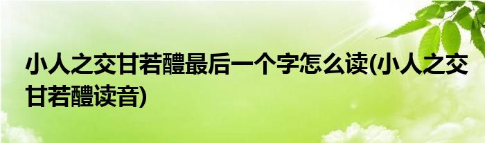 小人之交甘若醴最后一个字怎么读(小人之交甘若醴读音)