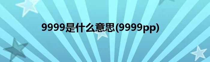 9999是什么意思(9999pp)