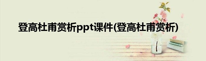 登高杜甫赏析ppt课件(登高杜甫赏析)