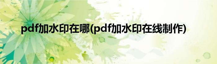 pdf加水印在哪(pdf加水印在线制作)