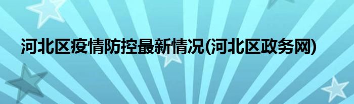 河北区疫情防控最新情况(河北区政务网)