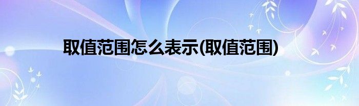 取值范围怎么表示(取值范围)