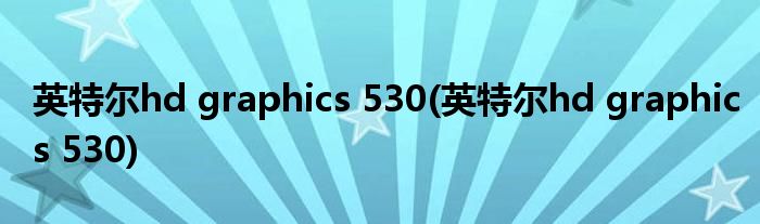 英特尔hd graphics 530(英特尔hd graphics 530)