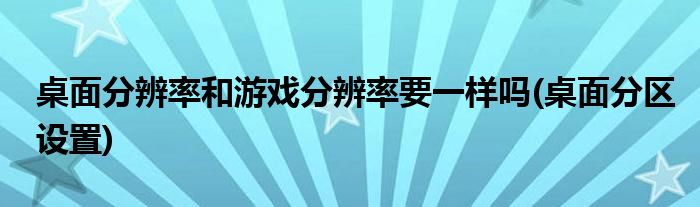 桌面分辨率和游戏分辨率要一样吗(桌面分区设置)