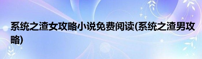 系统之渣女攻略小说免费阅读(系统之渣男攻略)