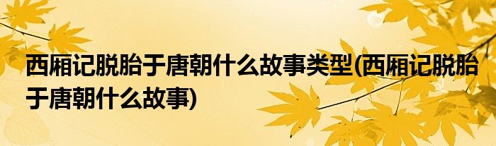 西厢记脱胎于唐朝什么故事类型(西厢记脱胎于唐朝什么故事)