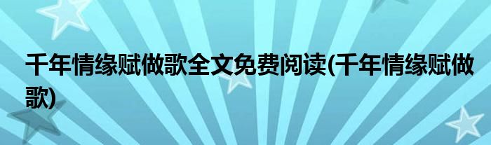 千年情缘赋做歌全文免费阅读(千年情缘赋做歌)