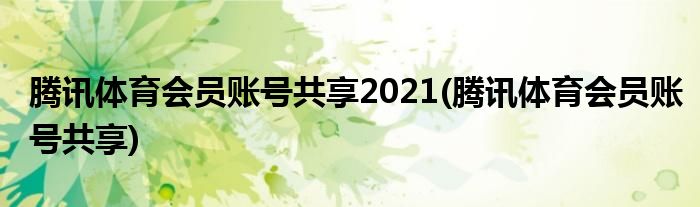 腾讯体育会员账号共享2021(腾讯体育会员账号共享)