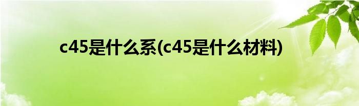 c45是什么系(c45是什么材料)