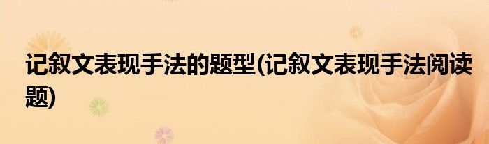 记叙文表现手法的题型(记叙文表现手法阅读题)