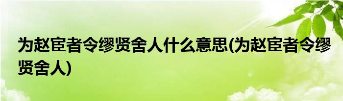 为赵宦者令缪贤舍人什么意思(为赵宦者令缪贤舍人)