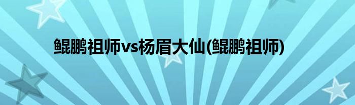 鲲鹏祖师vs杨眉大仙(鲲鹏祖师)