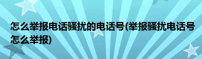 怎么举报电话骚扰的电话号(举报骚扰电话号怎么举报)