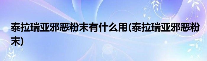 泰拉瑞亚邪恶粉末有什么用(泰拉瑞亚邪恶粉末)