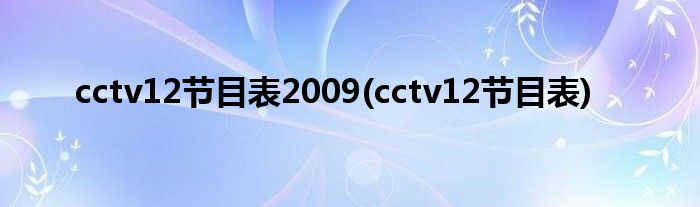 cctv12节目表2009(cctv12节目表)