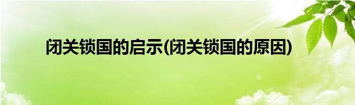 闭关锁国的启示(闭关锁国的原因)