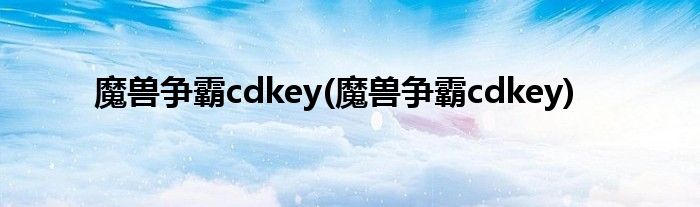 魔兽争霸cdkey(魔兽争霸cdkey)