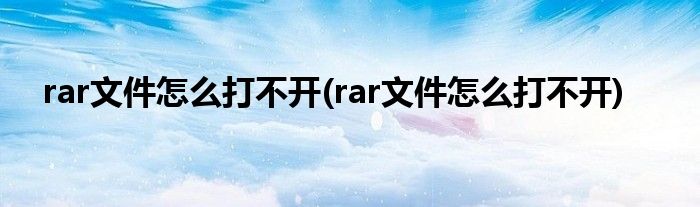 rar文件怎么打不开(rar文件怎么打不开)