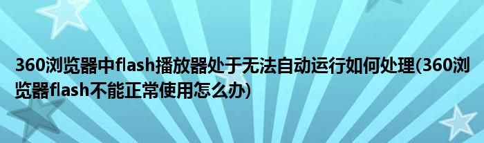 360浏览器中flash播放器处于无法自动运行如何处理(360浏览器flash不能正常使用怎么办)