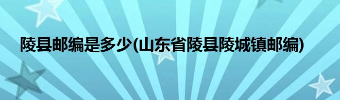 陵县邮编是多少(山东省陵县陵城镇邮编)