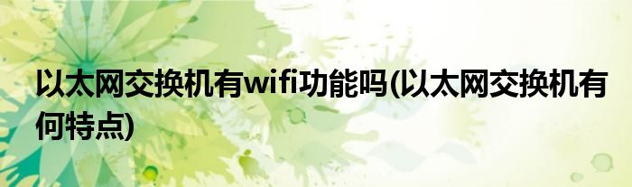 以太网交换机有wifi功能吗(以太网交换机有何特点)