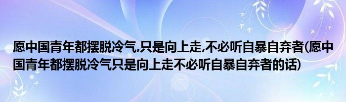 愿中国青年都摆脱冷气,只是向上走,不必听自暴自弃者(愿中国青年都摆脱冷气只是向上走不必听自暴自弃者的话)