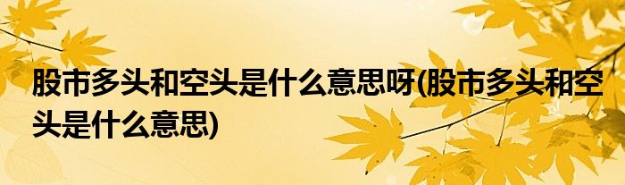 股市多头和空头是什么意思呀(股市多头和空头是什么意思)